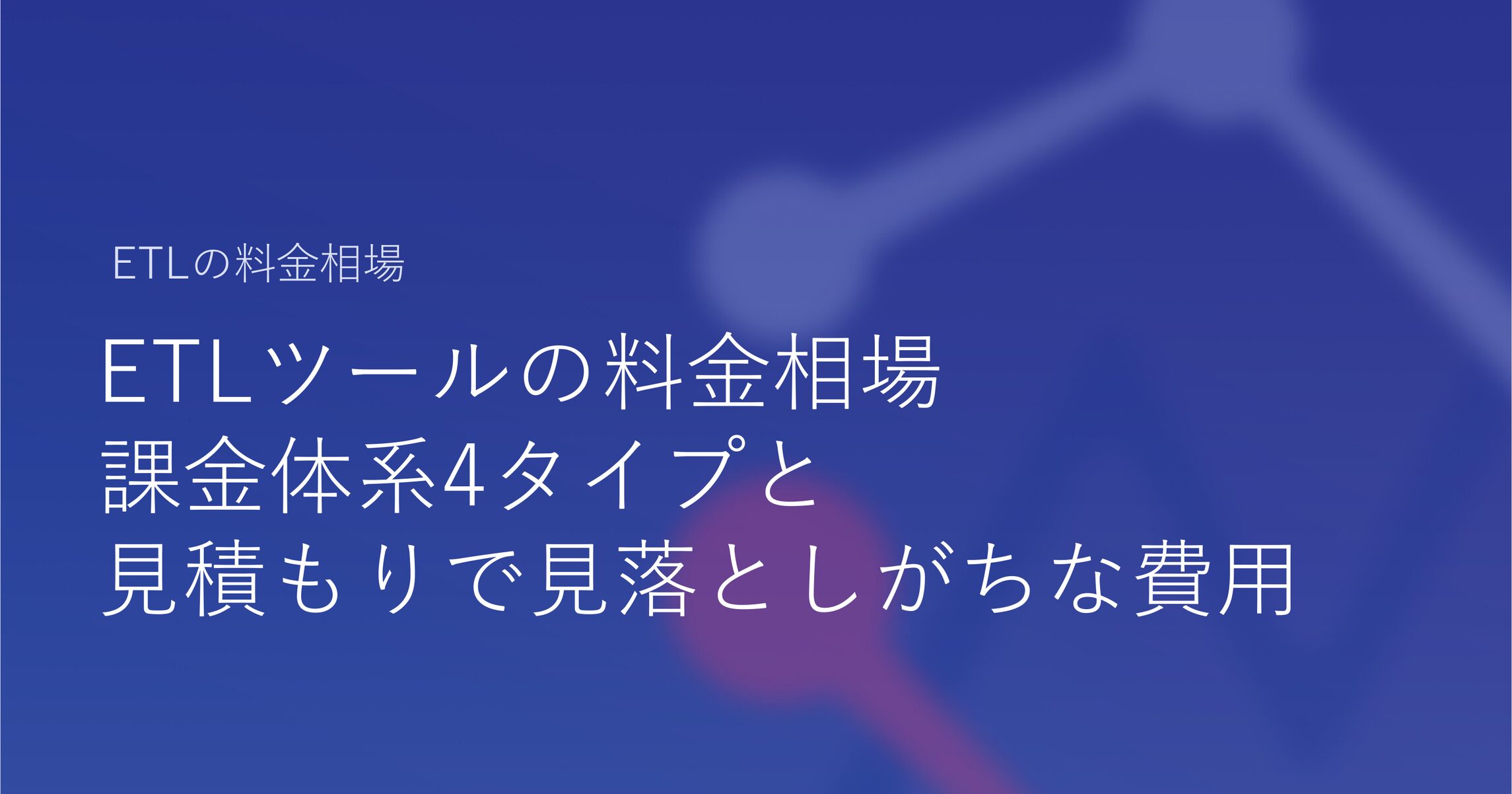 ETLツールの料金相場｜課金体系4タイプと見積もりで見落としがちな費用